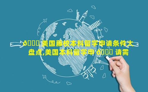 🐋 美国藤校本科留学申请条件大盘点,美国本科留学申 🐎 请需要什么条件